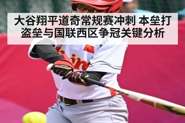 大谷翔平道奇常规赛冲刺 本垒打盗垒与国联西区争冠关键分析