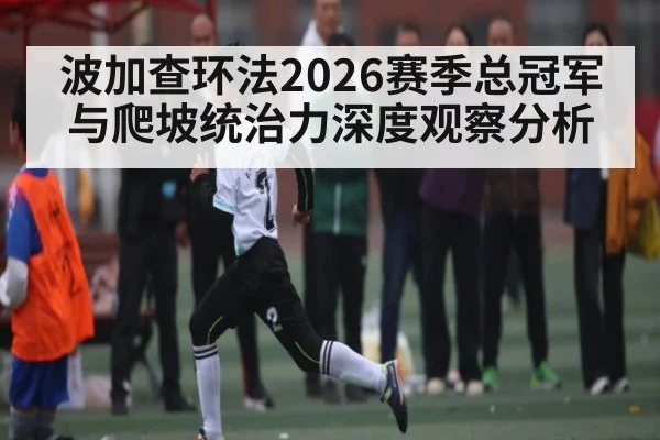 波加查环法2026赛季总冠军与爬坡统治力深度观察分析