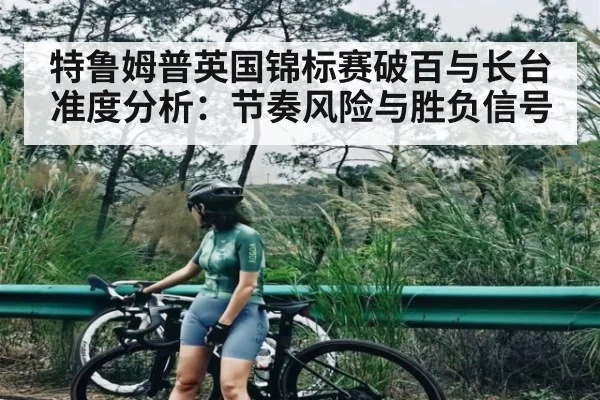 特鲁姆普英国锦标赛破百与长台准度分析：节奏风险与胜负信号
