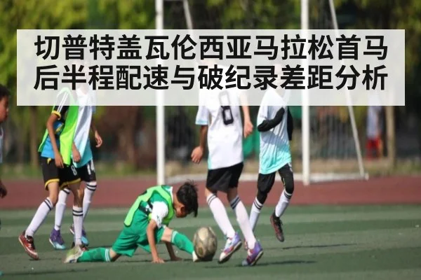 切普特盖瓦伦西亚马拉松首马后半程配速与破纪录差距分析